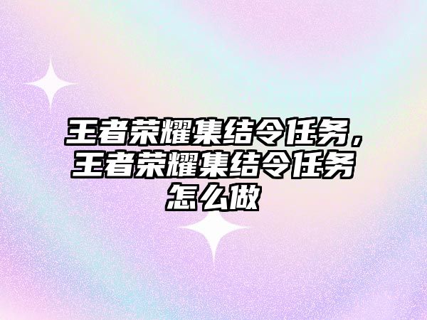 王者榮耀集結(jié)令任務(wù)，王者榮耀集結(jié)令任務(wù)怎么做