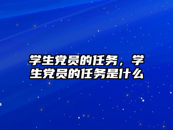 學生黨員的任務，學生黨員的任務是什么