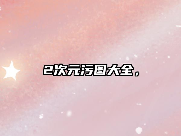 2次元污圖大全，