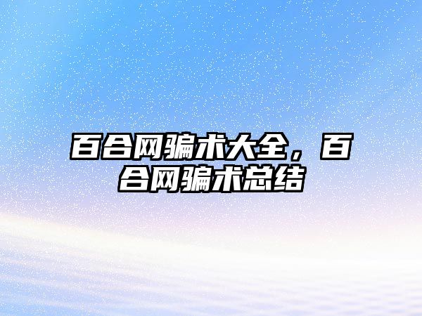 百合網(wǎng)騙術(shù)大全，百合網(wǎng)騙術(shù)總結(jié)