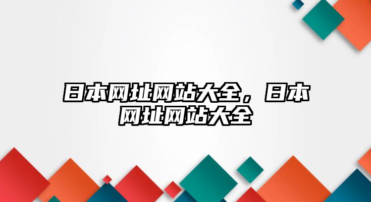 日本網(wǎng)址網(wǎng)站大全，日本網(wǎng)址網(wǎng)站大全