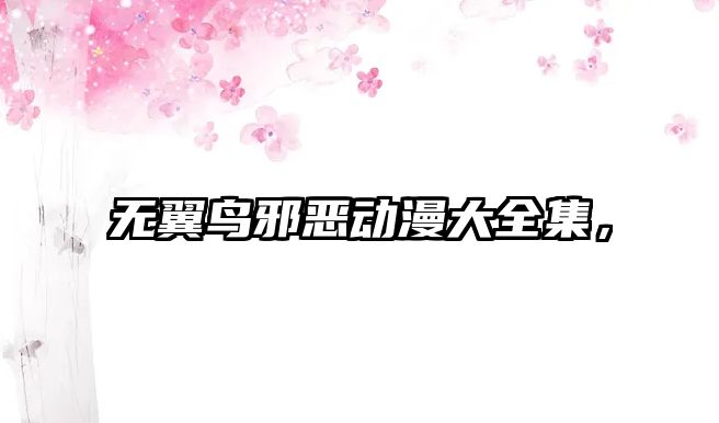 無翼鳥邪惡動漫大全集，