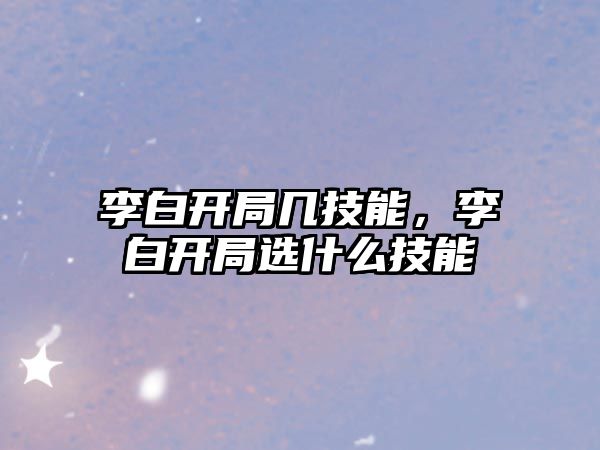 李白開局幾技能，李白開局選什么技能