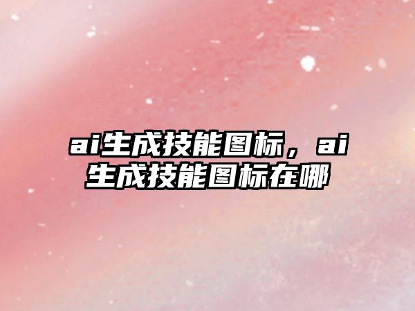 ai生成技能圖標，ai生成技能圖標在哪