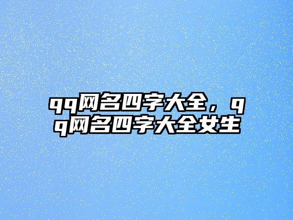 qq網名四字大全，qq網名四字大全女生
