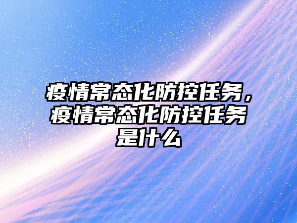 疫情常態(tài)化防控任務(wù)，疫情常態(tài)化防控任務(wù)是什么
