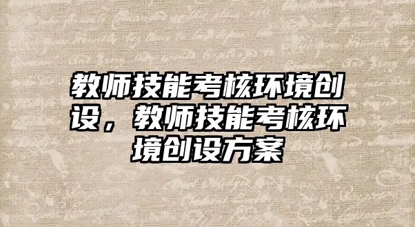 教師技能考核環境創設，教師技能考核環境創設方案