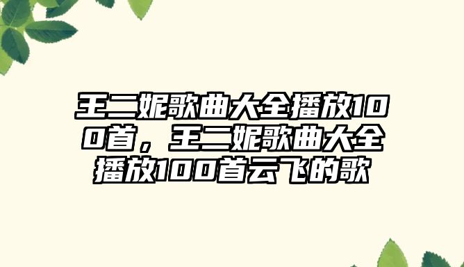 王二妮歌曲大全播放100首，王二妮歌曲大全播放100首云飛的歌