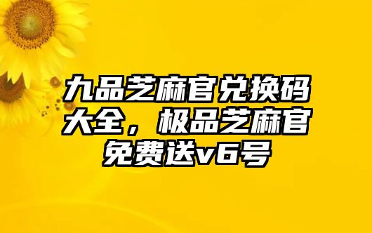 九品芝麻官兌換碼大全，極品芝麻官免費送v6號