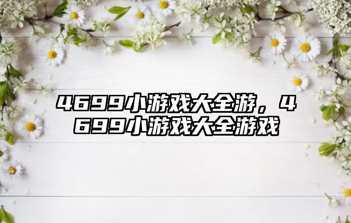 4699小游戲大全游，4699小游戲大全游戲