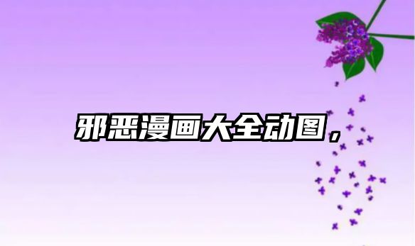邪惡漫畫大全動圖，