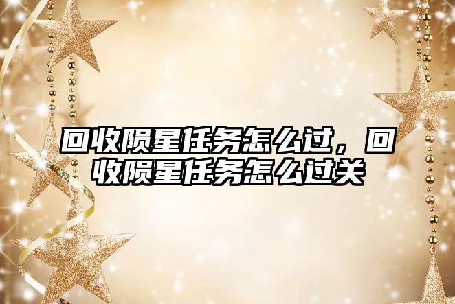 回收隕星任務怎么過，回收隕星任務怎么過關