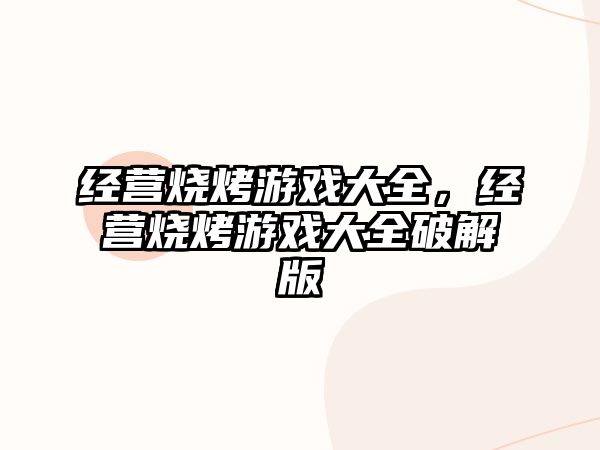 經營燒烤游戲大全，經營燒烤游戲大全破解版
