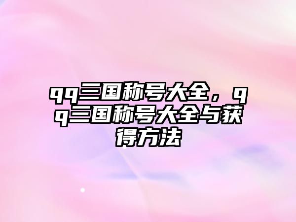 qq三國稱號大全，qq三國稱號大全與獲得方法
