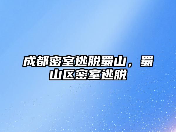 成都密室逃脫蜀山，蜀山區密室逃脫