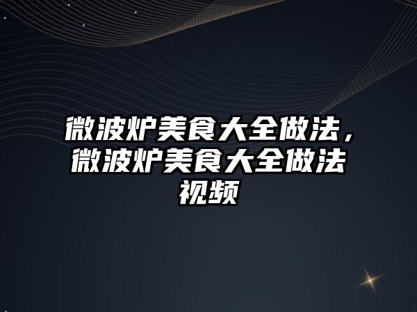 微波爐美食大全做法，微波爐美食大全做法視頻