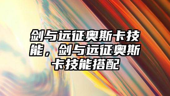 劍與遠征奧斯卡技能，劍與遠征奧斯卡技能搭配