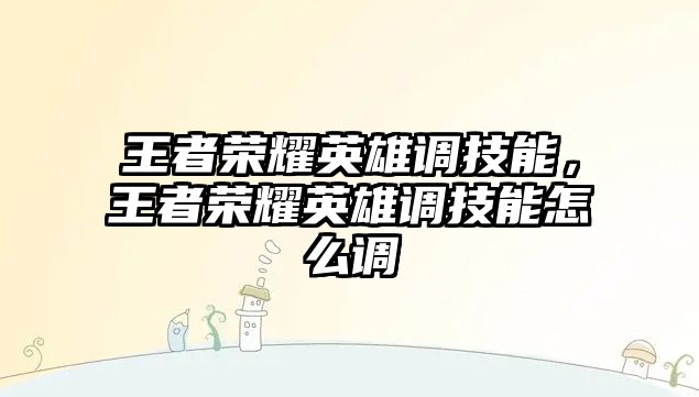 王者榮耀英雄調技能，王者榮耀英雄調技能怎么調