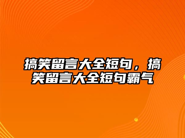 搞笑留言大全短句，搞笑留言大全短句霸氣