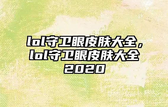 lol守衛(wèi)眼皮膚大全，lol守衛(wèi)眼皮膚大全2020