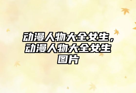 動漫人物大全女生，動漫人物大全女生圖片