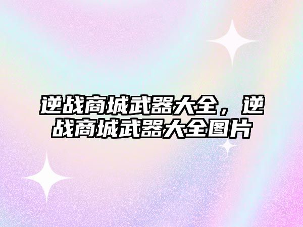 逆戰(zhàn)商城武器大全，逆戰(zhàn)商城武器大全圖片