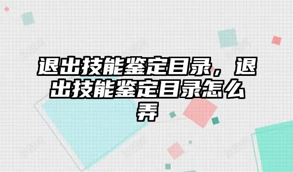 退出技能鑒定目錄，退出技能鑒定目錄怎么弄