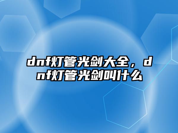 dnf燈管光劍大全，dnf燈管光劍叫什么