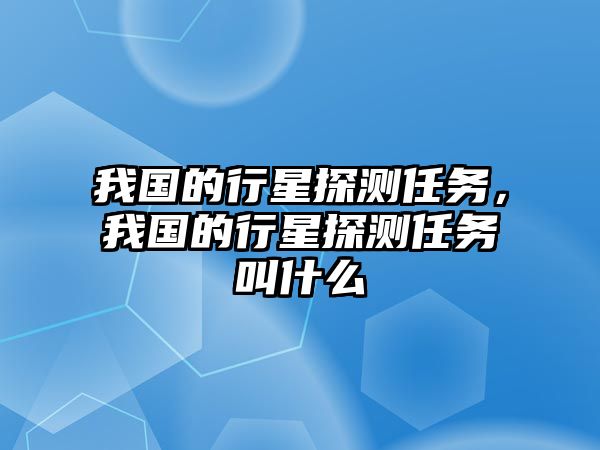 我國的行星探測任務，我國的行星探測任務叫什么