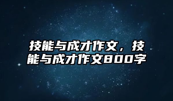 技能與成才作文，技能與成才作文800字