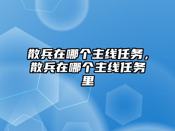 散兵在哪個主線任務，散兵在哪個主線任務里