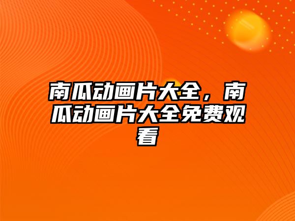 南瓜動畫片大全，南瓜動畫片大全免費觀看