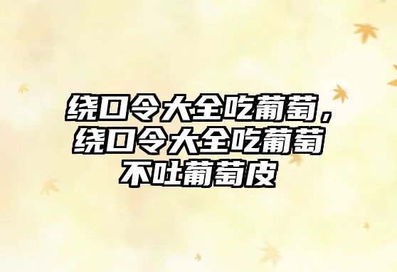 繞口令大全吃葡萄，繞口令大全吃葡萄不吐葡萄皮