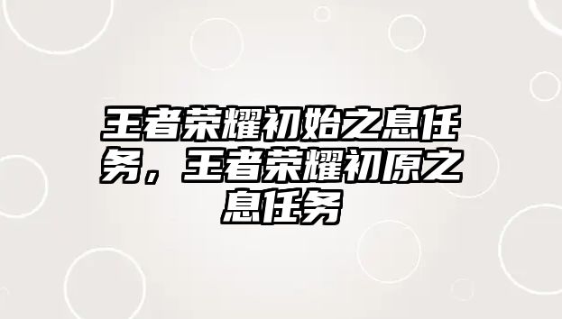 王者榮耀初始之息任務，王者榮耀初原之息任務