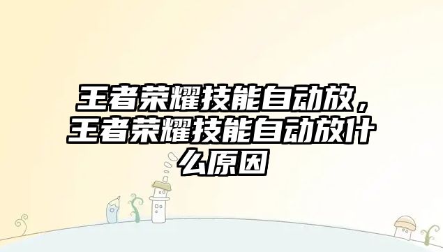 王者榮耀技能自動放，王者榮耀技能自動放什么原因