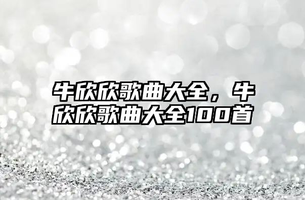 牛欣欣歌曲大全，牛欣欣歌曲大全100首