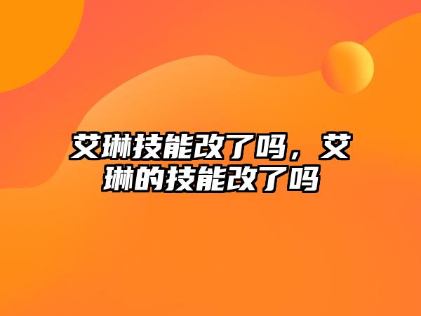 艾琳技能改了嗎，艾琳的技能改了嗎