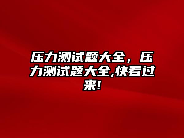 壓力測試題大全，壓力測試題大全,快看過來!