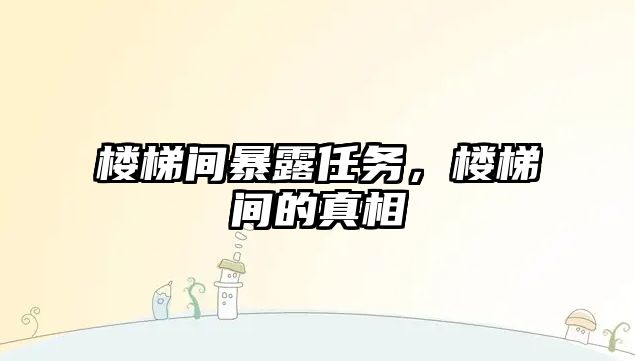 樓梯間暴露任務，樓梯間的真相