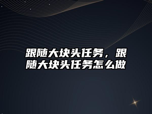 跟隨大塊頭任務，跟隨大塊頭任務怎么做