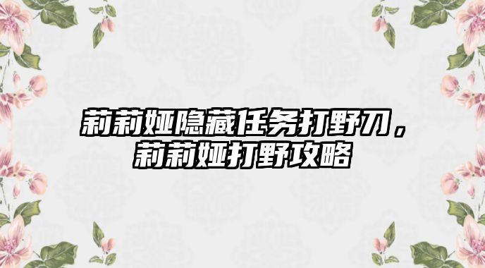 莉莉婭隱藏任務打野刀，莉莉婭打野攻略