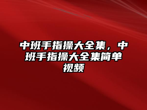 中班手指操大全集，中班手指操大全集簡單視頻