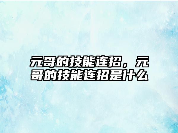 元哥的技能連招，元哥的技能連招是什么