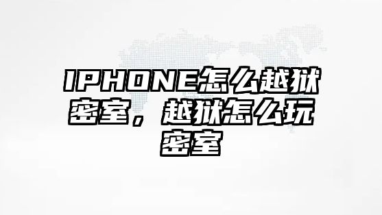 IPHONE怎么越獄密室，越獄怎么玩密室