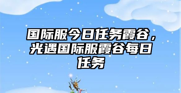 國際服今日任務霞谷，光遇國際服霞谷每日任務