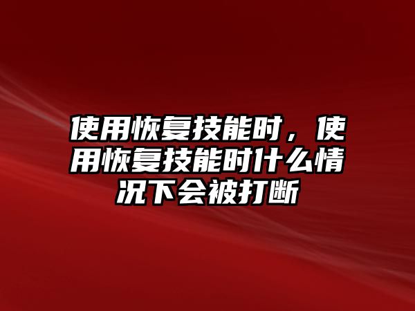 使用恢復(fù)技能時(shí)，使用恢復(fù)技能時(shí)什么情況下會(huì)被打斷