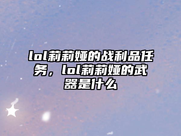 lol莉莉婭的戰(zhàn)利品任務(wù)，lol莉莉婭的武器是什么