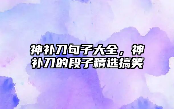 神補刀句子大全，神補刀的段子精選搞笑