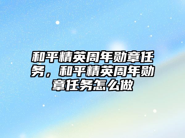 和平精英周年勛章任務，和平精英周年勛章任務怎么做