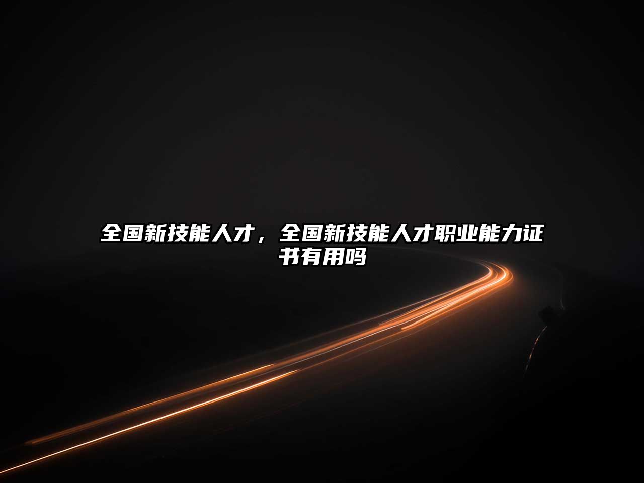 全國新技能人才，全國新技能人才職業(yè)能力證書有用嗎